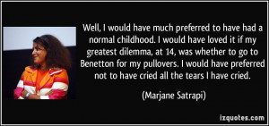 Well, I would have much preferred to have had a normal childhood. I ...