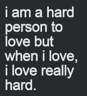 Quotes and sayings : I'm hard to love , but when I love , I love ...