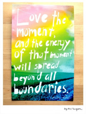 Love the moment quote by Sister Corita Kent