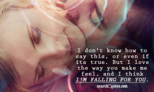 ... But I love the way you make me feel, and I think I'm falling for you