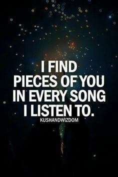 Song Quotes - I Find Pieces Of You In Every Song I Listen Too. More