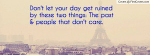 Don't let your day get ruined by these two things: The past & people ...