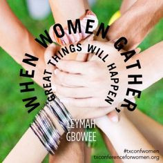 When women gather, great things will happen. —Leymah Gbowee