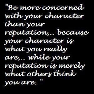 One of my life quotes is that character is what you are when no one is ...