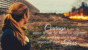 Courage is not the absence of fear.