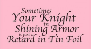 Funny quotes your knight in shining armour