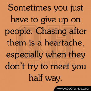 Sometimes you just have to give up on people. Chasing after them is a ...