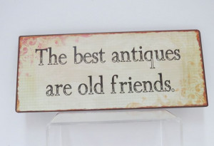 quote many can be inspired by, ‘The best antiques are old friends ...
