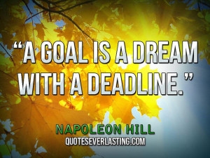 goal is a dream with a deadline.'' — Napoleon Hill source