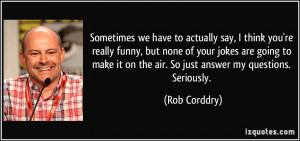 we have to actually say, I think you're really funny, but none of your ...