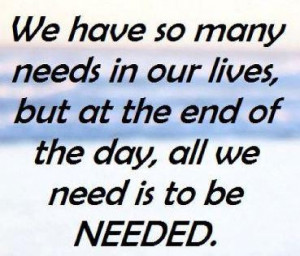 Life Quotes need all we need is to be needed…