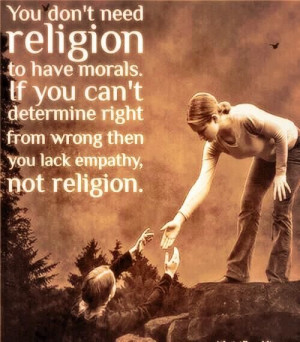 ... determine right from wrong then you lack empathy, not religion