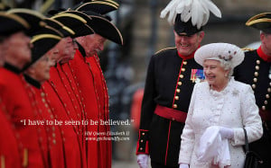 Queen Elizabeth II Quotes I have to be seen to be believed.