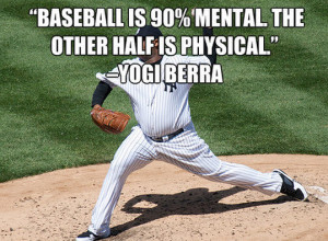 Baseball Is 90% Mental The Other Half Is Physical.” - Yogi Berra