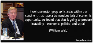 ... produce instability _ economic, political and social. - William Weld