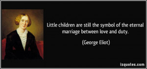 ... symbol of the eternal marriage between love and duty. - George Eliot