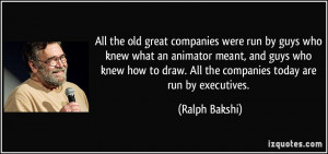 All the old great companies were run by guys who knew what an animator ...