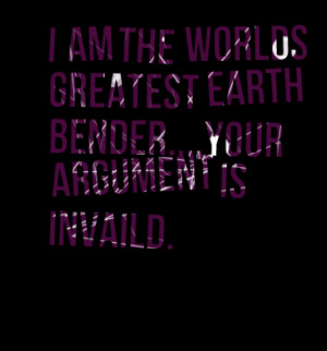 Quotes Picture: i am the worlds greatest earth benderyour argument is ...
