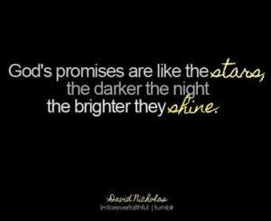 God's promises are like the stars, the darker the night the brighter ...