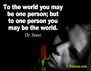 ... world you may be one person; but to one person you may be the world