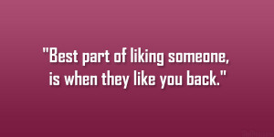 Best part of liking someone, is when they like you back.”