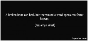 ... heal, but the wound a word opens can fester forever. - Jessamyn West