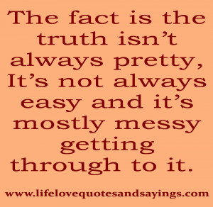 The fact is the truth isn’t always pretty, It’s not always easy ...