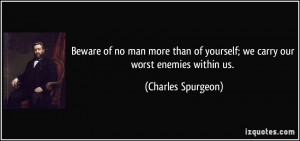 Beware of no man more than of yourself; we carry our worst enemies ...
