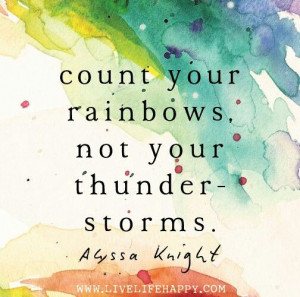Count your rainbows, not your thunderstorms