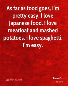 Frank Oz - As far as food goes, I'm pretty easy. I love Japanese food ...