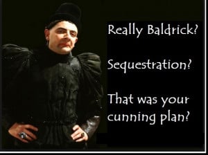 Blackadder: Sequestration Baldrick? That was your cunning plan?
