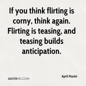 If you think flirting is corny, think again. Flirting is teasing, and ...
