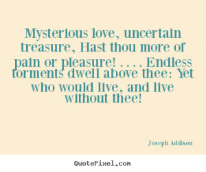Quotes about love - Mysterious love, uncertain treasure, hast thou..