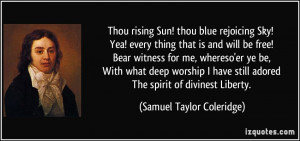 Thou rising Sun! thou blue rejoicing Sky! Yea! every thing that is and ...