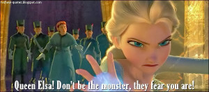 Frozen - Quote - Don't be the monster, they fear you are