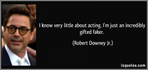 know very little about acting. I'm just an incredibly gifted faker ...