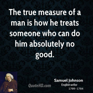 The true measure of a man is how he treats someone who can do him ...