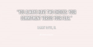 You always have two choices: your commitment versus your fear.”