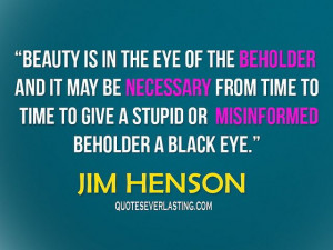 Beauty is in the eye of the beholder and it may be necessary from ...