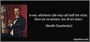 ... , there are no winners, but all are losers. - Neville Chamberlain