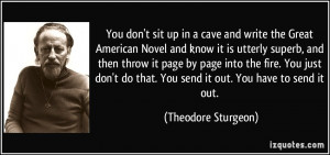 You don't sit up in a cave and write the Great American Novel and know ...