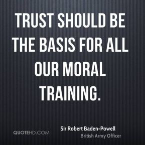 Sir Robert Baden-Powell - Trust should be the basis for all our moral ...