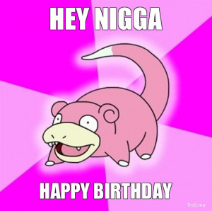 HEY NIGGA, HAPPY BIRTHDAY