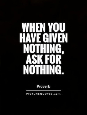 When you have given nothing, ask for nothing Picture Quote #1