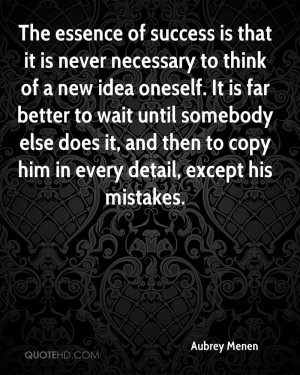 The essence of success is that it is never necessary to think of a new ...