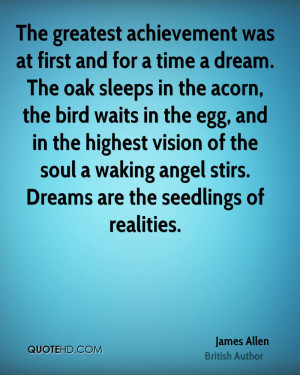 The greatest achievement was at first and for a time a dream. The oak ...
