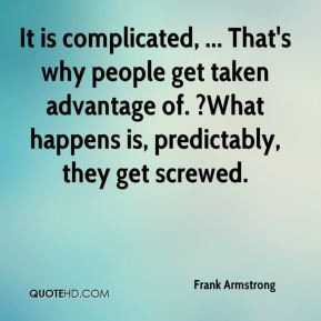 It is complicated, ... That's why people get taken advantage of. ?What ...