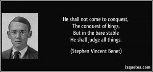 He shall not come to conquest, The conquest of kings, But in the bare ...
