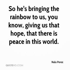 Nalu Perez - So he's bringing the rainbow to us, you know, giving us ...