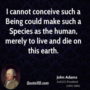 cannot conceive such a Being could make such a Species as the human ...